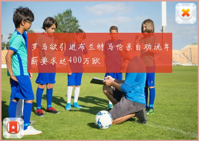 罗马欲引进布兰特马伦亲自劝说年薪要求达400万欧