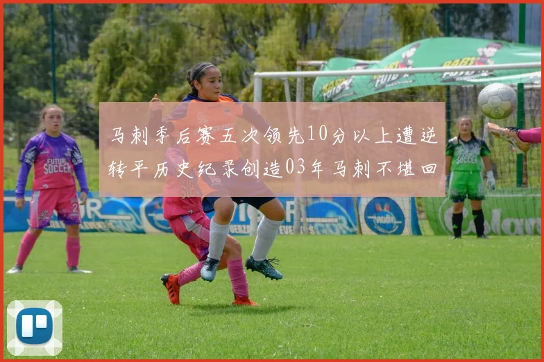 马刺季后赛五次领先10分以上遭逆转平历史纪录创造03年马刺不堪回首的尴尬