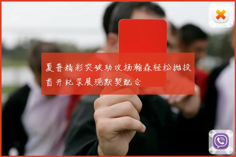 夏普精彩突破助攻杨瀚森轻松抛投首开纪录展现默契配合
