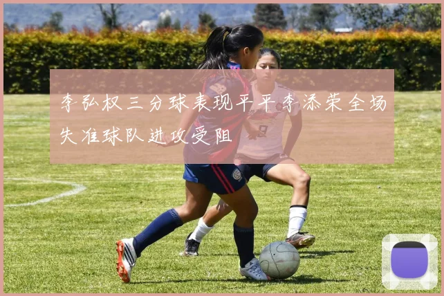李弘权三分球表现平平李添荣全场失准球队进攻受阻